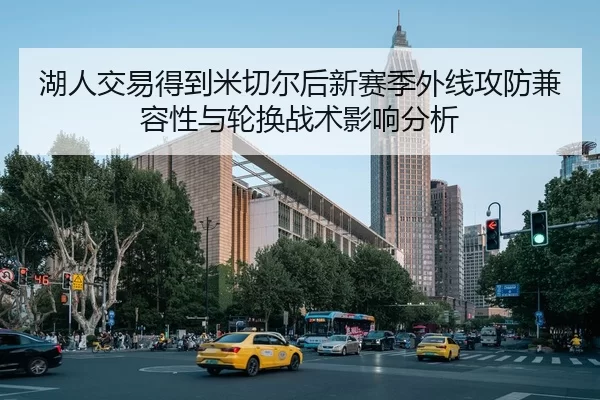 湖人交易得到米切尔后新赛季外线攻防兼容性与轮换战术影响分析