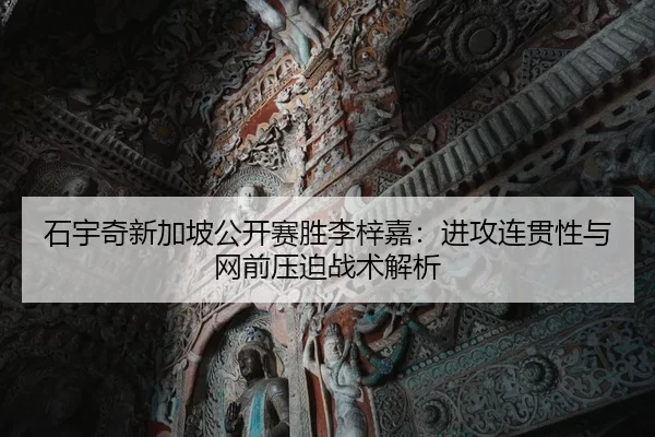 石宇奇新加坡公开赛胜李梓嘉：进攻连贯性与网前压迫战术解析